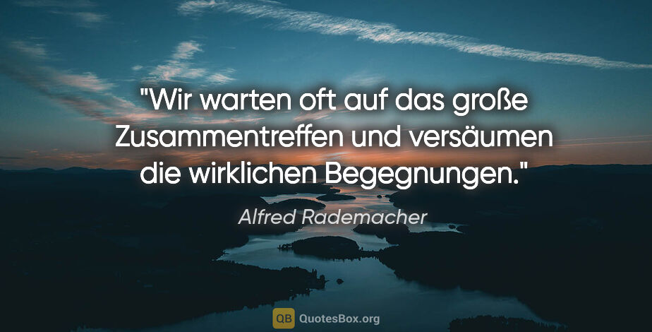 Alfred Rademacher Zitat: "Wir warten oft auf das große Zusammentreffen und versäumen die..."