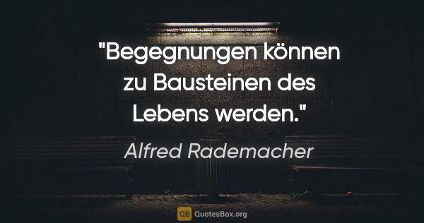 Alfred Rademacher Zitat: "Begegnungen können zu Bausteinen des Lebens werden."