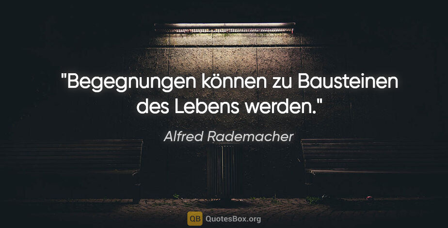 Alfred Rademacher Zitat: "Begegnungen können zu Bausteinen des Lebens werden."