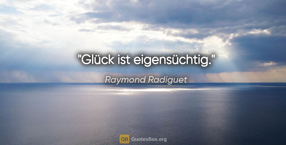 Raymond Radiguet Zitat: "Glück ist eigensüchtig."