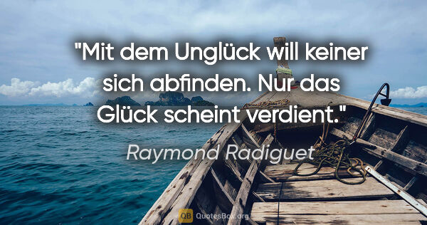 Raymond Radiguet Zitat: "Mit dem Unglück will keiner sich abfinden. Nur das Glück..."