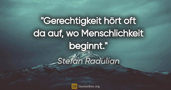 Stefan Radulian Zitat: "Gerechtigkeit hört oft da auf, wo Menschlichkeit beginnt."