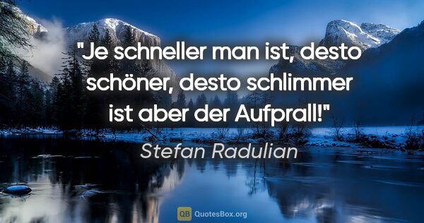 Stefan Radulian Zitat: "Je schneller man ist, desto schöner, desto schlimmer ist aber..."