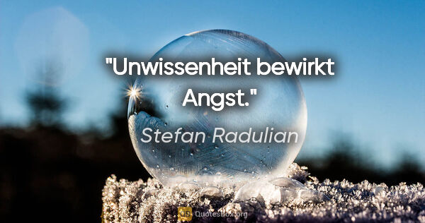 Stefan Radulian Zitat: "Unwissenheit bewirkt Angst."