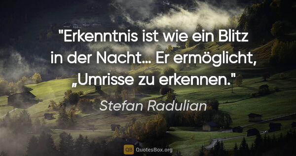 Stefan Radulian Zitat: "Erkenntnis ist wie ein Blitz in der Nacht…

Er ermöglicht,..."