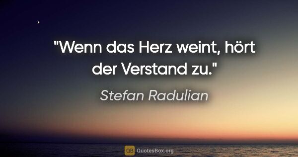 Stefan Radulian Zitat: "Wenn das Herz weint, hört der Verstand zu."
