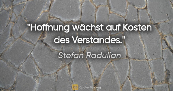 Stefan Radulian Zitat: "Hoffnung wächst auf Kosten des Verstandes."