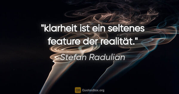 Stefan Radulian Zitat: "klarheit ist ein seltenes »feature« der realität."