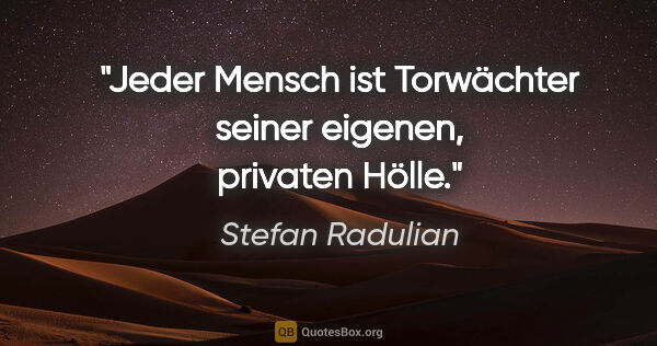 Stefan Radulian Zitat: "Jeder Mensch ist Torwächter seiner eigenen, privaten Hölle."