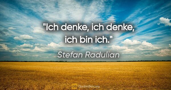Stefan Radulian Zitat: "Ich denke, ich denke, ich bin ich."