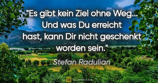 Stefan Radulian Zitat: "Es gibt kein Ziel ohne Weg... Und was Du erreicht hast, kann..."