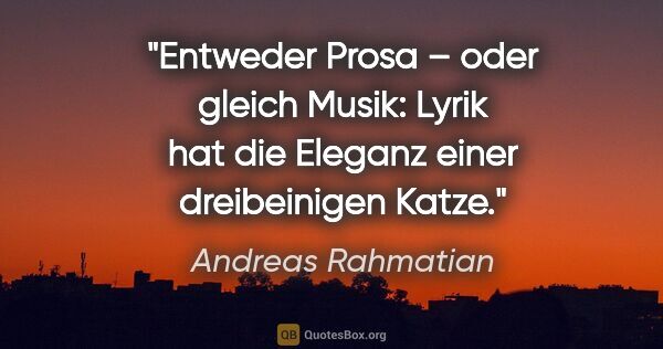 Andreas Rahmatian Zitat: "Entweder Prosa – oder gleich Musik:
Lyrik hat die Eleganz..."