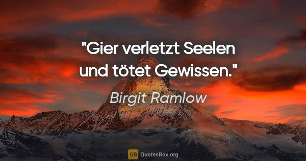 Birgit Ramlow Zitat: "Gier verletzt Seelen und tötet Gewissen."