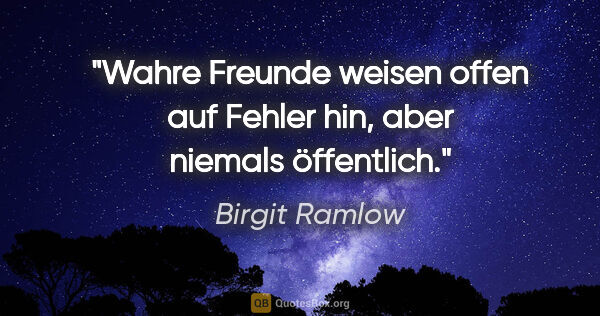 Birgit Ramlow Zitat: "Wahre Freunde weisen offen auf Fehler hin, aber niemals..."