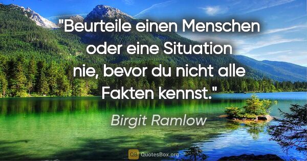 Birgit Ramlow Zitat: "Beurteile einen Menschen oder eine Situation nie, bevor du..."