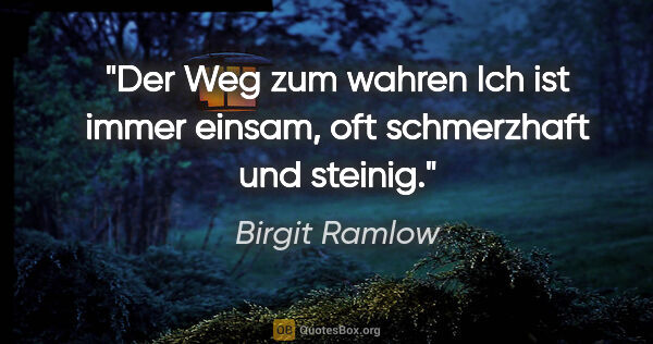 Birgit Ramlow Zitat: "Der Weg zum wahren Ich ist immer einsam,
oft schmerzhaft und..."