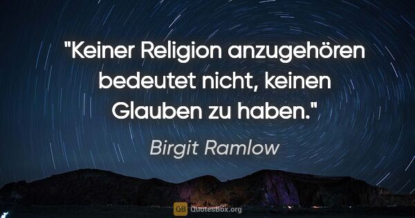 Birgit Ramlow Zitat: "Keiner Religion anzugehören bedeutet nicht,
keinen Glauben zu..."