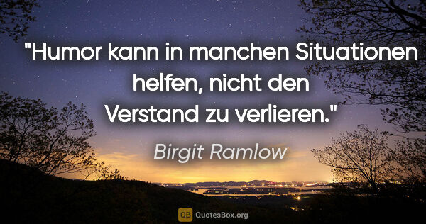 Birgit Ramlow Zitat: "Humor kann in manchen Situationen helfen,
nicht den Verstand..."