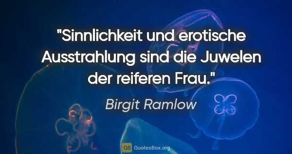 Birgit Ramlow Zitat: "Sinnlichkeit und erotische Ausstrahlung
sind die Juwelen der..."