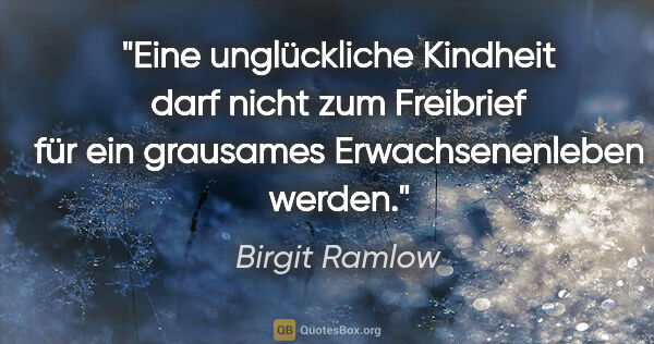 Birgit Ramlow Zitat: "Eine unglückliche Kindheit darf nicht zum Freibrief
für ein..."