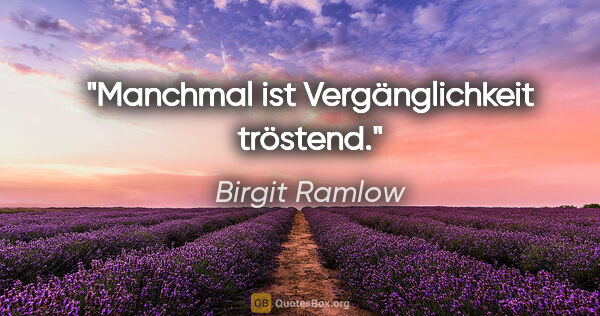 Birgit Ramlow Zitat: "Manchmal ist Vergänglichkeit tröstend."