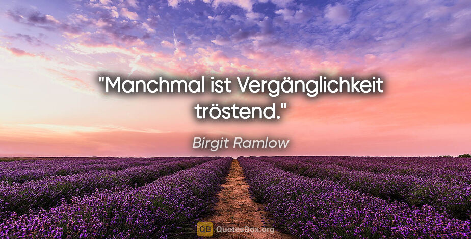 Birgit Ramlow Zitat: "Manchmal ist Vergänglichkeit tröstend."