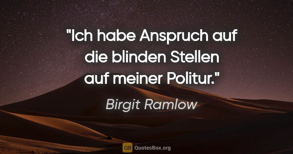 Birgit Ramlow Zitat: "Ich habe Anspruch auf die blinden Stellen auf meiner Politur."