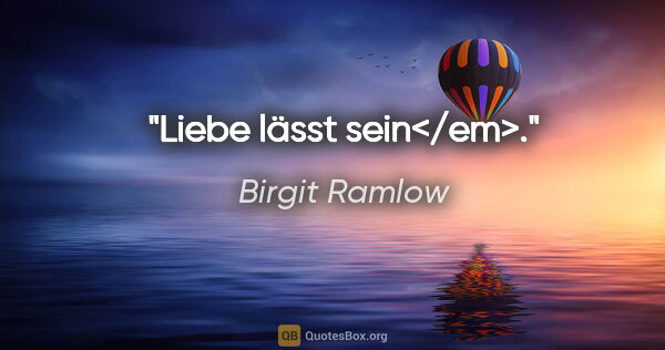 Birgit Ramlow Zitat: "Liebe lässt sein</em>."