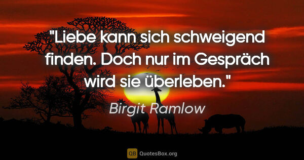 Birgit Ramlow Zitat: "Liebe kann sich schweigend finden.
Doch nur im Gespräch wird..."