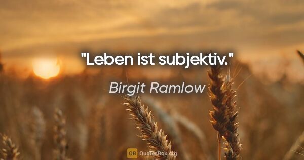 Birgit Ramlow Zitat: "Leben ist subjektiv."