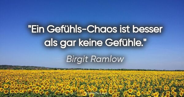 Birgit Ramlow Zitat: "Ein Gefühls-Chaos ist besser als gar keine Gefühle."