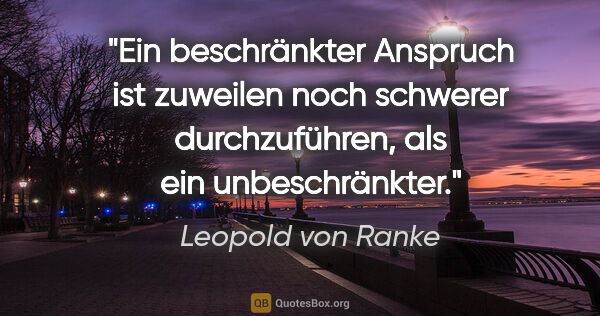Leopold von Ranke Zitat: "Ein beschränkter Anspruch ist zuweilen noch schwerer..."