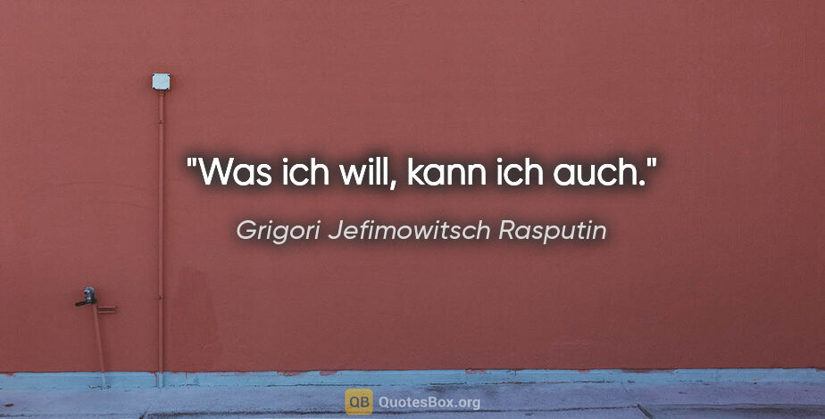 Grigori Jefimowitsch Rasputin Zitat: "Was ich will, kann ich auch."