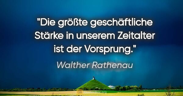 Walther Rathenau Zitat: "Die größte geschäftliche Stärke in unserem Zeitalter ist der..."