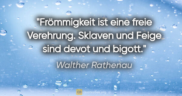 Walther Rathenau Zitat: "Frömmigkeit ist eine freie Verehrung. Sklaven und Feige sind..."