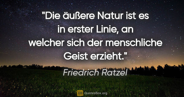 Friedrich Ratzel Zitat: "Die äußere Natur ist es in erster Linie, an welcher sich der..."