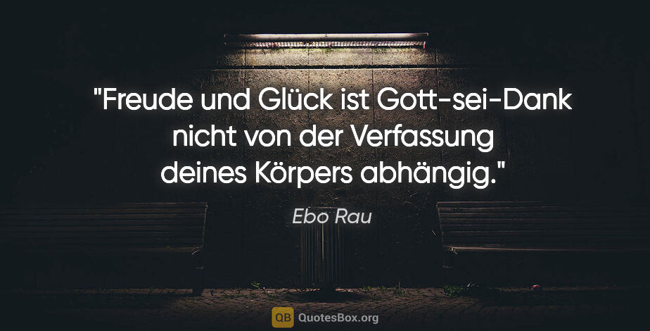 Ebo Rau Zitat: "Freude und Glück ist Gott-sei-Dank nicht von der Verfassung..."