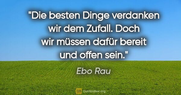 Ebo Rau Zitat: "Die besten Dinge verdanken wir dem Zufall. Doch wir müssen..."