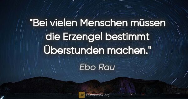 Ebo Rau Zitat: "Bei vielen Menschen müssen die Erzengel bestimmt Überstunden..."