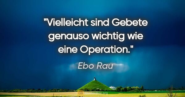 Ebo Rau Zitat: "Vielleicht sind Gebete genauso wichtig wie eine Operation."