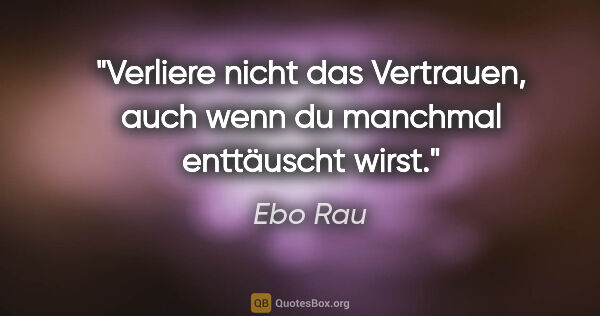 Ebo Rau Zitat: "Verliere nicht das Vertrauen, auch wenn du manchmal enttäuscht..."