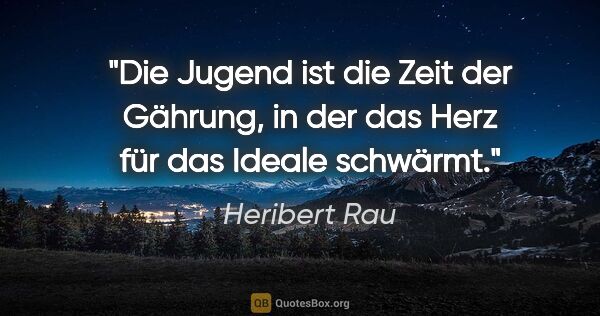 Heribert Rau Zitat: "Die Jugend ist die Zeit der Gährung,
in der das Herz für das..."