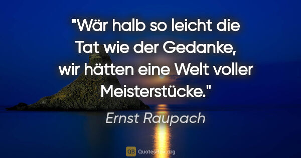 Ernst Raupach Zitat: "Wär halb so leicht die Tat wie der Gedanke, wir hätten eine..."
