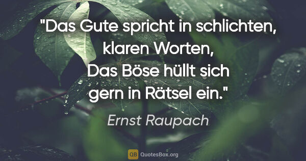 Ernst Raupach Zitat: "Das Gute spricht in schlichten, klaren Worten,
Das Böse hüllt..."