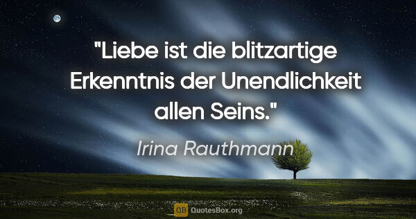 Irina Rauthmann Zitat: "Liebe ist die blitzartige Erkenntnis der Unendlichkeit allen..."