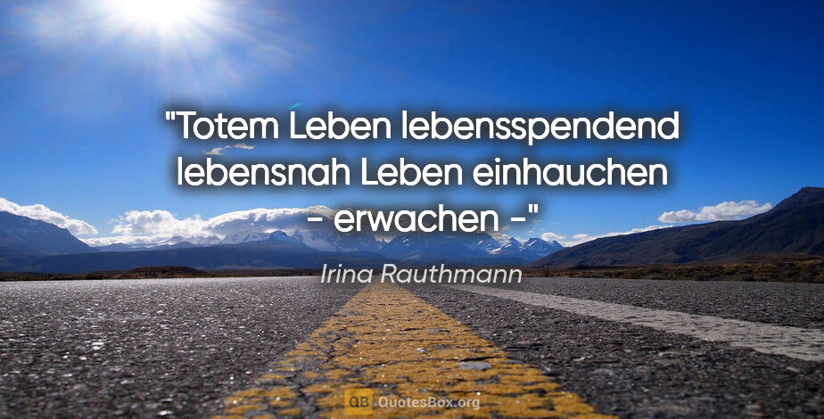 Irina Rauthmann Zitat: "Totem Leben
lebensspendend
lebensnah
Leben einhauchen
-..."