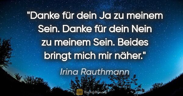 Irina Rauthmann Zitat: "Danke für dein Ja zu meinem Sein.
Danke für dein Nein zu..."