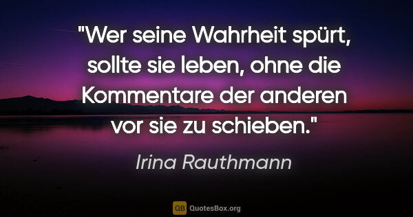 Irina Rauthmann Zitat: "Wer seine Wahrheit spürt, sollte sie leben, ohne die..."