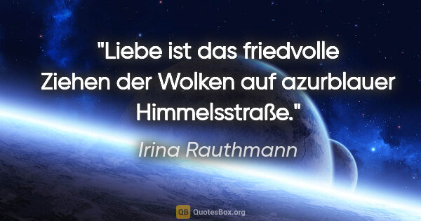 Irina Rauthmann Zitat: "Liebe ist das friedvolle Ziehen der Wolken auf azurblauer..."