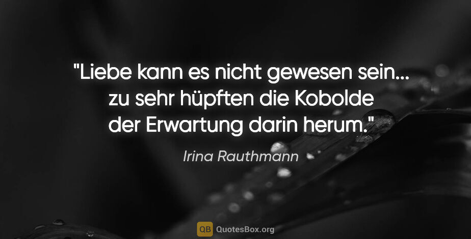 Irina Rauthmann Zitat: "Liebe kann es nicht gewesen sein... zu sehr hüpften die..."